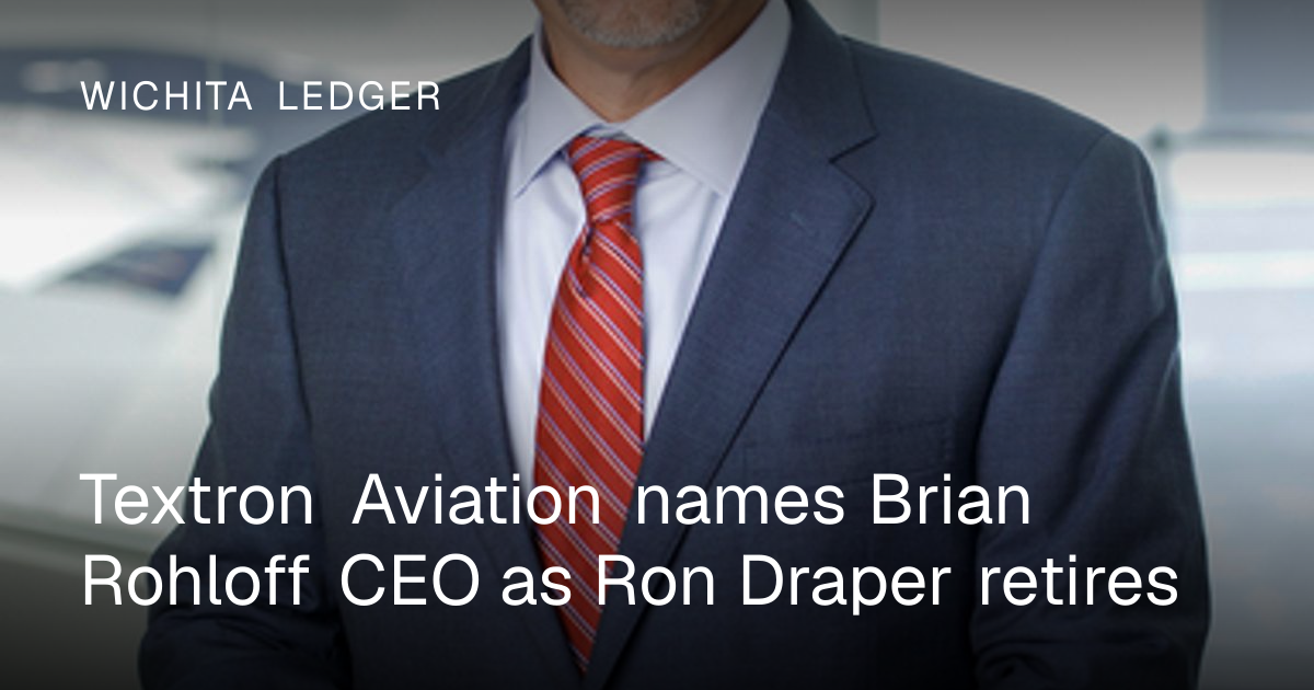 Brian Rohloff Textron Textron Aviation names Brian Rohloff CEO as Ron Draper retires ...
